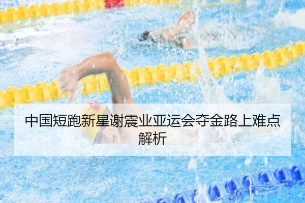 中国短跑新星谢震业亚运会夺金路上难点解析